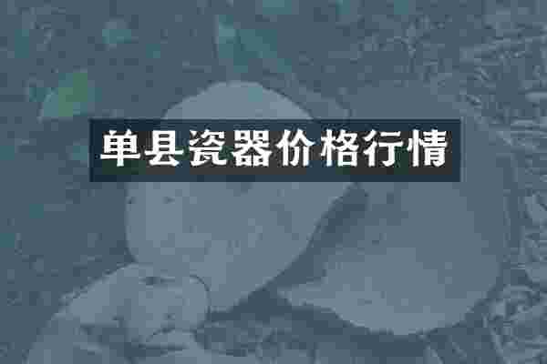 单县瓷器价格行情