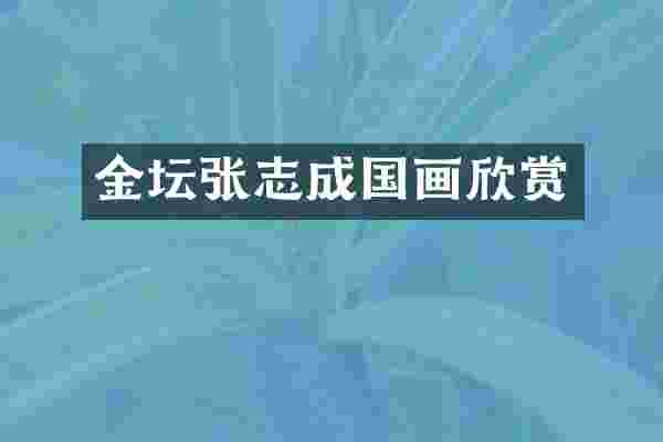 金坛张志成国画欣赏