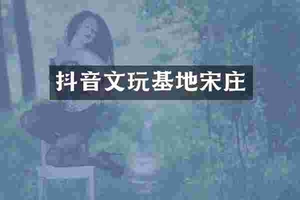 抖音文玩基地宋庄