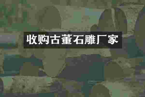 收购古董石雕厂家