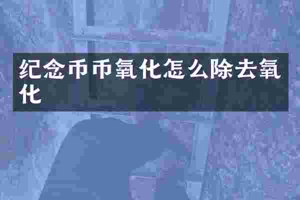 纪念币币氧化怎么除去氧化