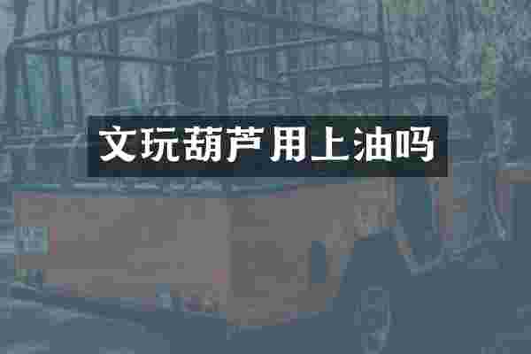 文玩葫芦用上油吗