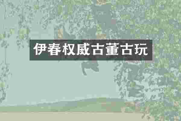 伊春权威古董古玩