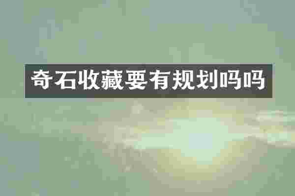 奇石收藏要有规划吗吗