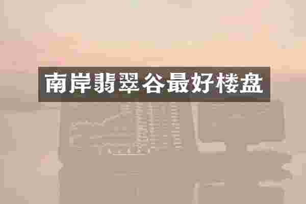 南岸翡翠谷最好楼盘