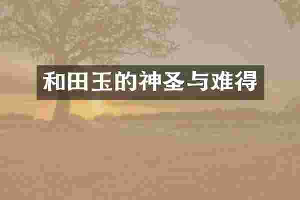 和田玉的神圣与难得