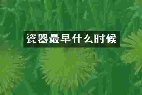 瓷器最早什么时候