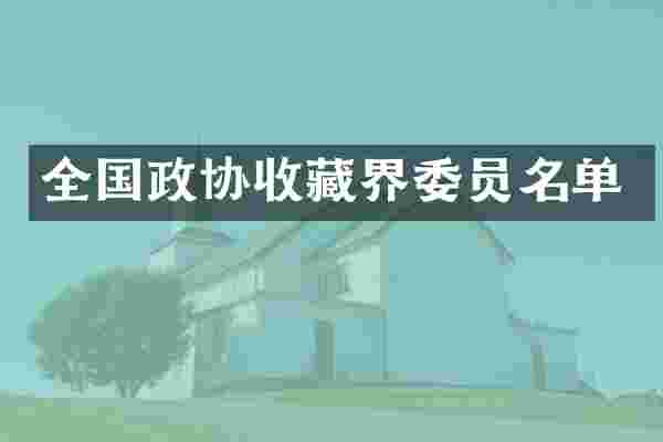 全国政协收藏界委员名单
