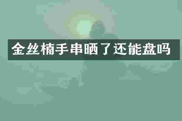 金丝楠手串晒了还能盘吗