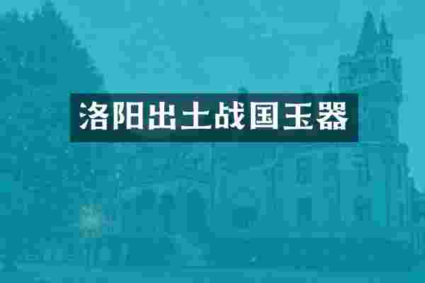 洛阳出土战国玉器