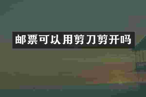 邮票可以用剪刀剪开吗