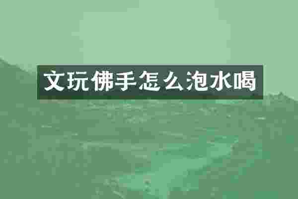 文玩佛手怎么泡水喝