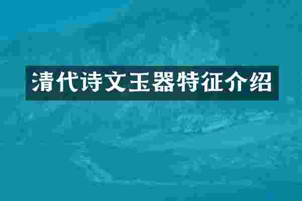 清代诗文玉器特征介绍
