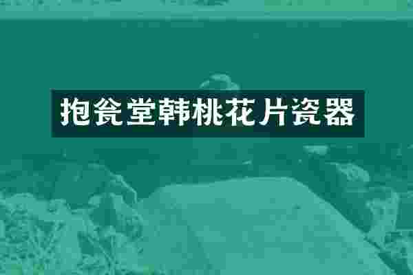 抱瓮堂韩桃花片瓷器