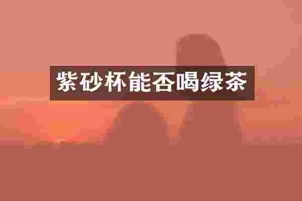 紫砂杯能否喝绿茶