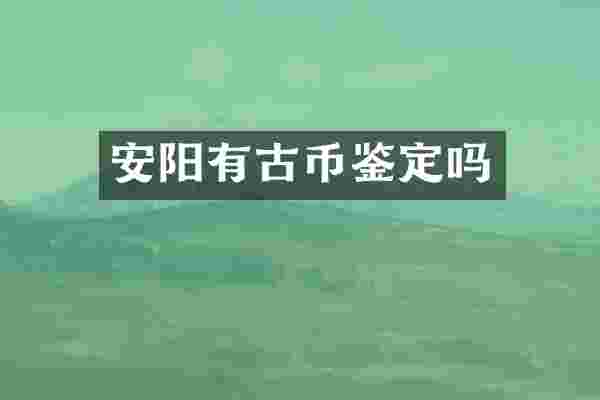 安阳有古币鉴定吗