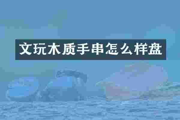 文玩木质手串怎么样盘