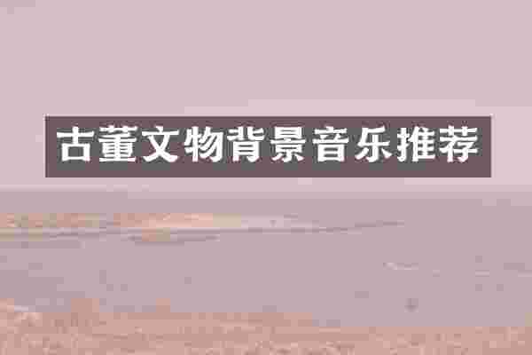 古董文物背景音乐推荐