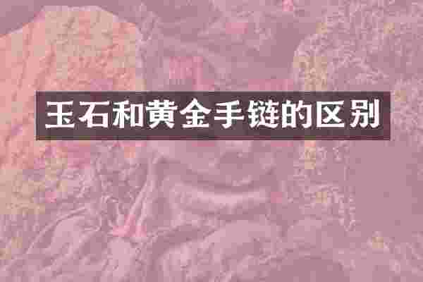 玉石和黄金手链的区别