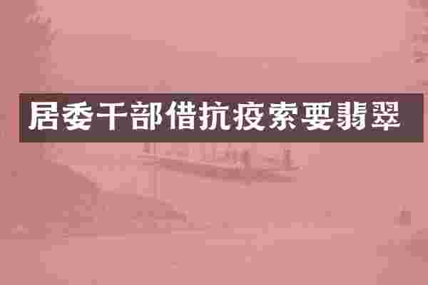 居委干部借抗疫索要翡翠