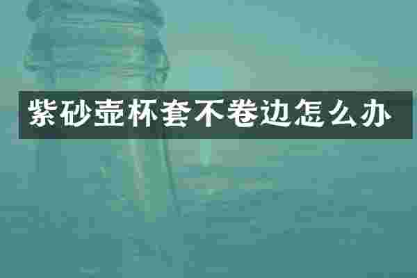 紫砂壶杯套不卷边怎么办