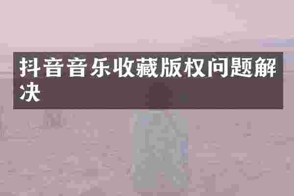 抖音音乐收藏版权问题解决