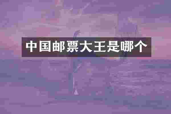 中国邮票大王是哪个