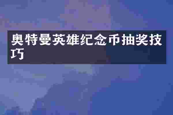 奥特曼英雄纪念币抽奖技巧