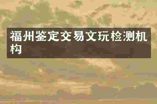 福州鉴定交易文玩检测机构