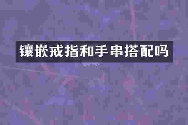 镶嵌戒指和手串搭配吗