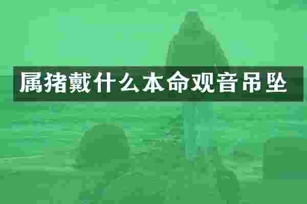 属猪戴什么本命观音吊坠