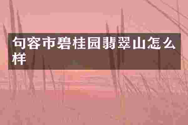句容市碧桂园翡翠山怎么样