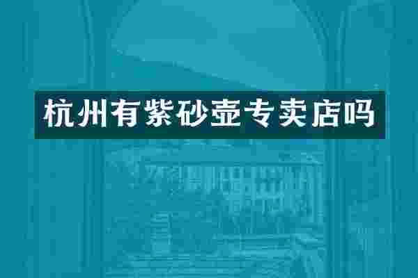 杭州有紫砂壶专卖店吗