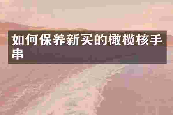 如何保养新买的橄榄核手串