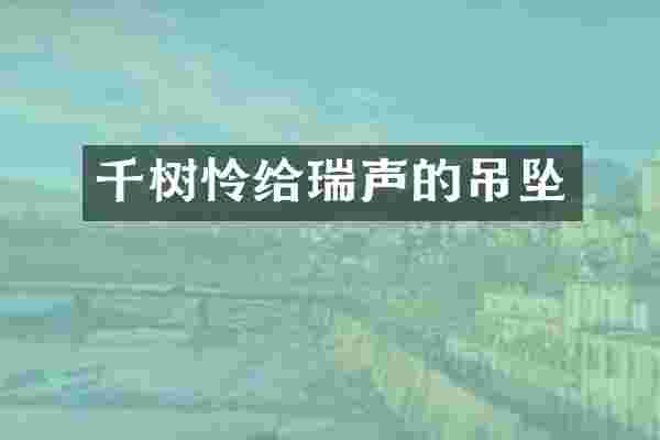 千树怜给瑞声的吊坠