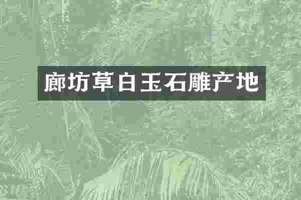 廊坊草白玉石雕产地