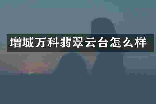 增城万科翡翠云台怎么样