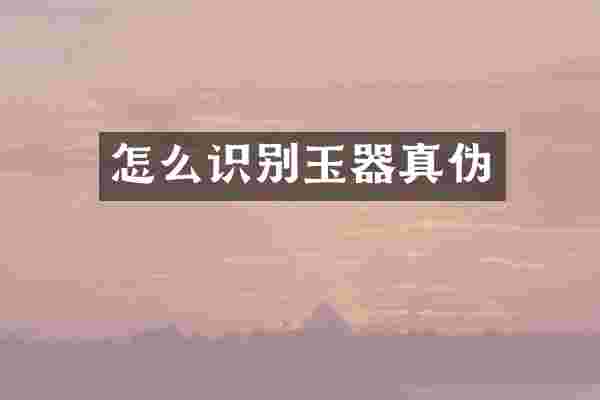 怎么识别玉器真伪