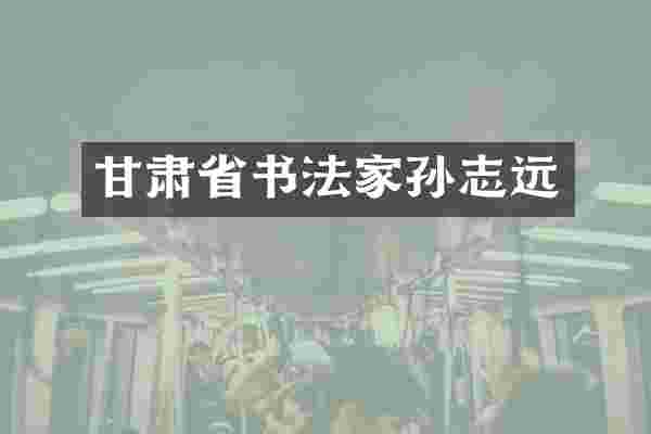 甘肃省书法家孙志远