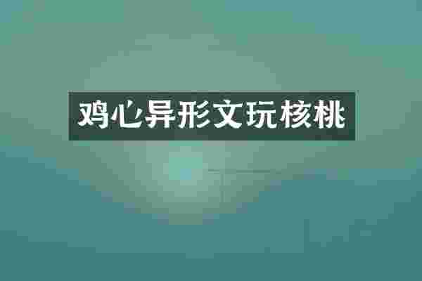 鸡心异形文玩核桃