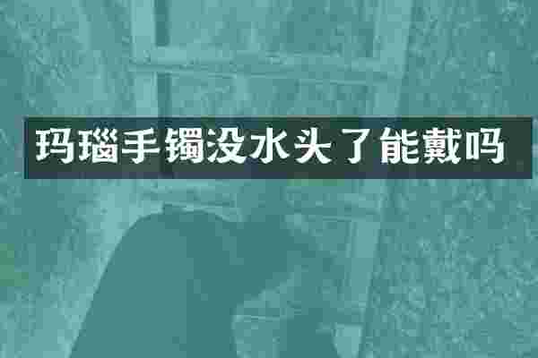 玛瑙手镯没水头了能戴吗