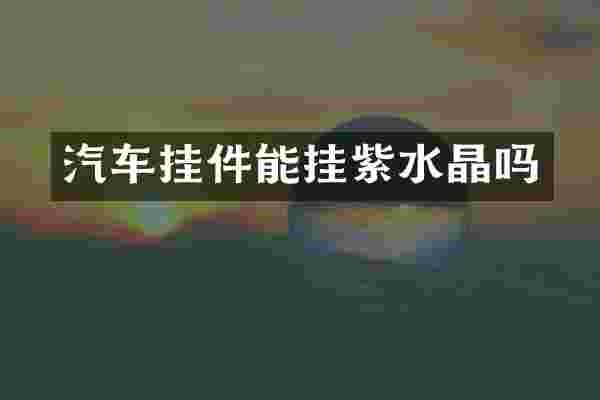 汽车挂件能挂紫水晶吗