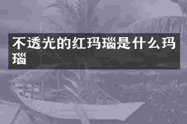 不透光的红玛瑙是什么玛瑙