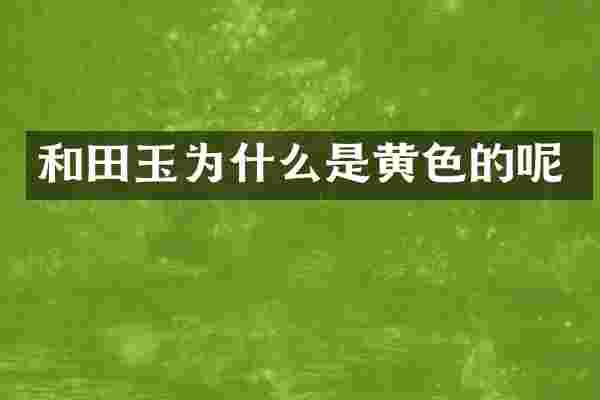 和田玉为什么是黄色的呢
