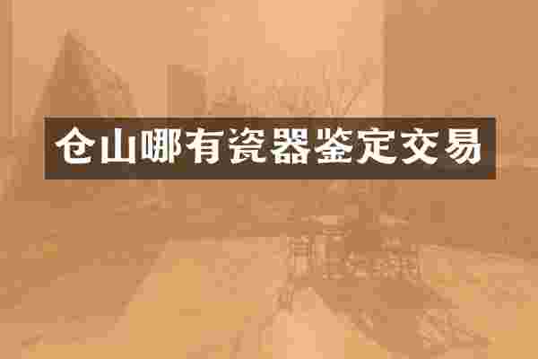 仓山哪有瓷器鉴定交易