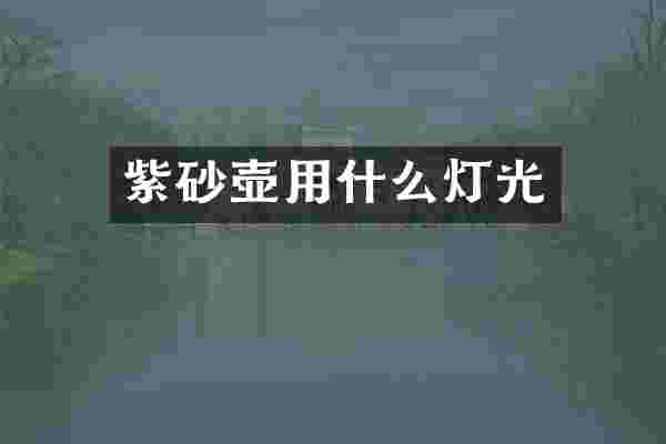 紫砂壶用什么灯光