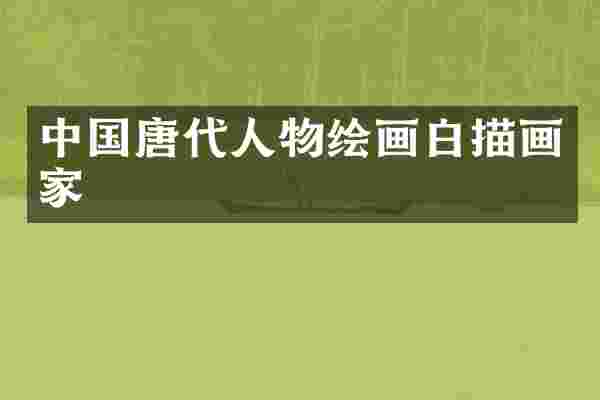 中国唐代人物绘画白描画家