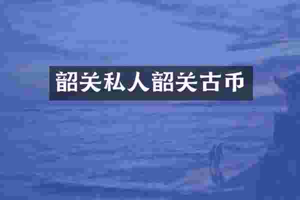 韶关私人韶关古币