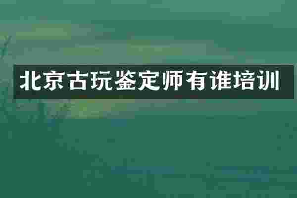 北京古玩鉴定师有谁培训