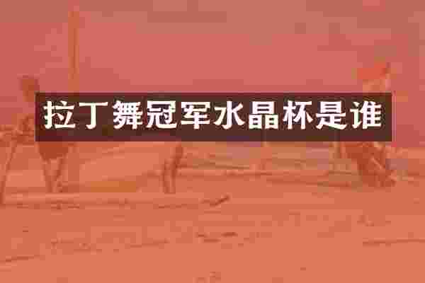 拉丁舞冠军水晶杯是谁